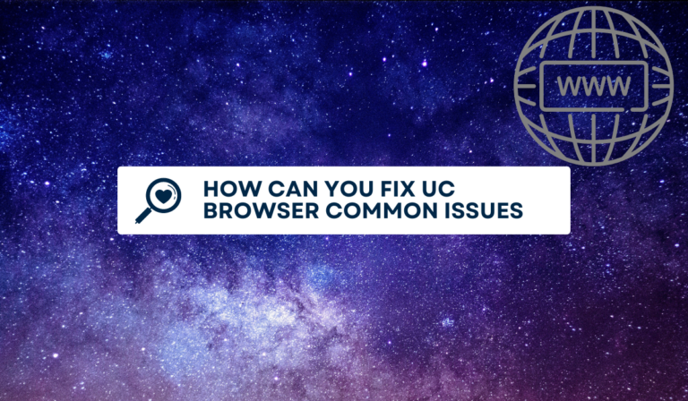 How Can You Fix UC Browser Common Issues [Step-By-Step guide]