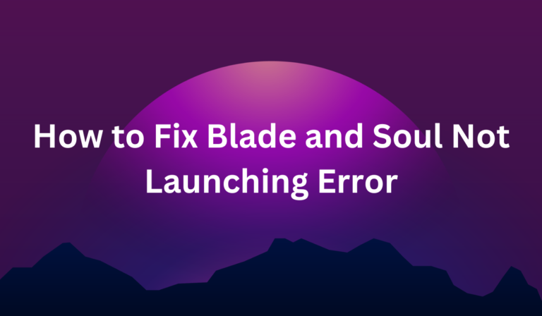 How to Fix Blade and Soul Not Launching Error [Full Guide]