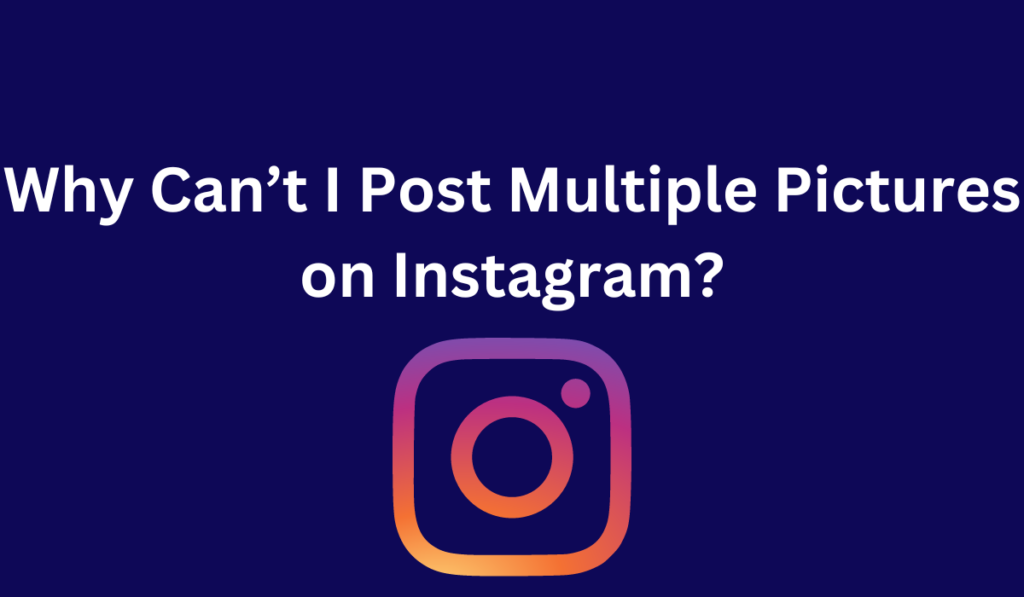 Why Can’t I Post Multiple Pictures on Instagram?