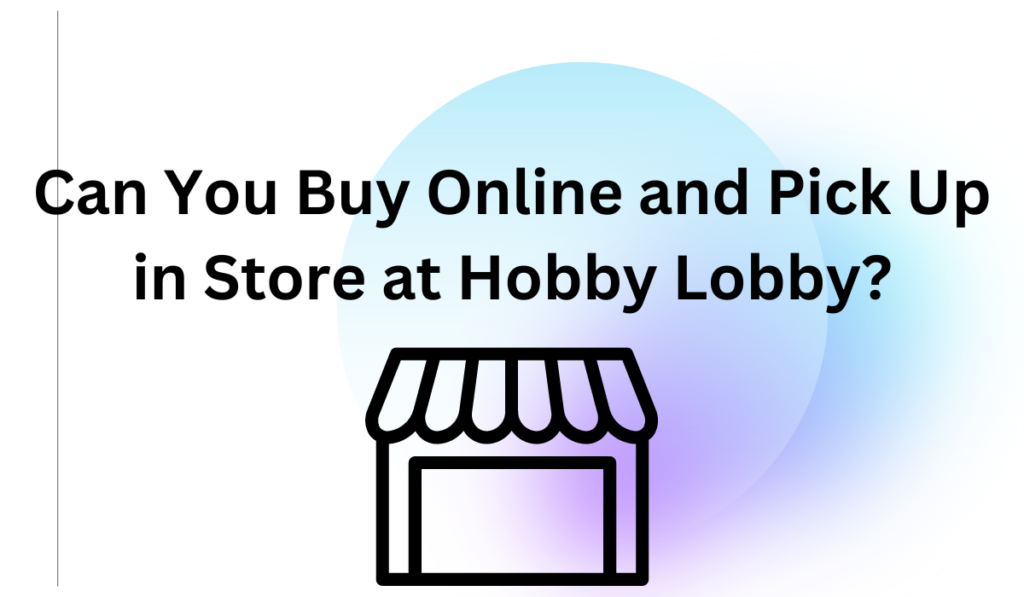 Can You Buy Online and Pick Up In Store At Hobby Lobby?