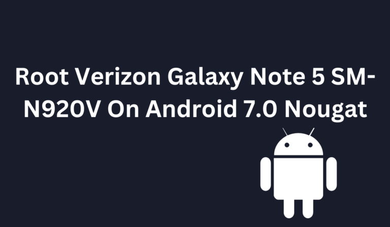 Root Verizon Galaxy Note 5 SM-N920V On Android 7.0 Nougat
