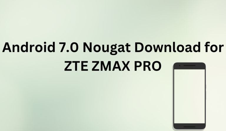 Android 7.0 Nougat Download for ZTE ZMAX PRO [Learn More]