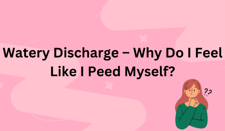 Watery Discharge – Why Do I Feel Like I Peed Myself? [All You Need To Know]