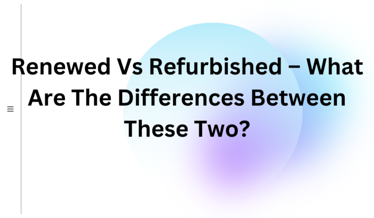 Renewed Vs Refurbished – What Are The Differences Between These Two? [Learn More]