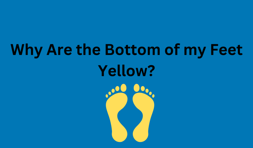 why-are-the-bottom-of-my-feet-yellow-learn-more