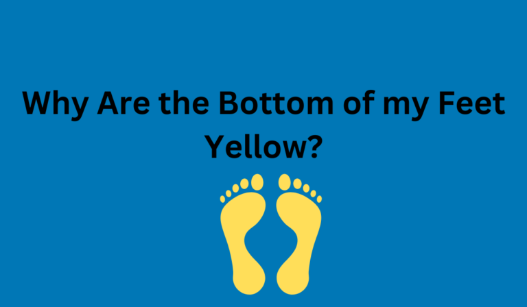 Why Are the Bottom of my Feet Yellow? [ Learn More]