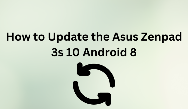 How to Update the Asus Zenpad 3s 10 Android 8 [Full Guide]