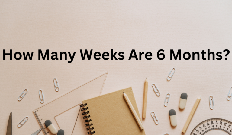 How Many Weeks Are 6 Months? [Learn More]