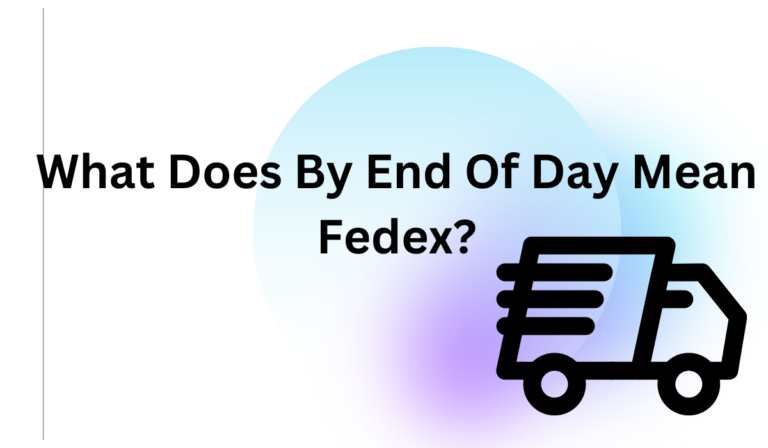 What Does By End Of Day Mean Fedex?  [Full Guide].