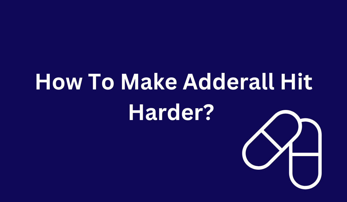 How To Make Adderall Hit Harder? Adderall Explained